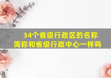 34个省级行政区的名称简称和省级行政中心一样吗