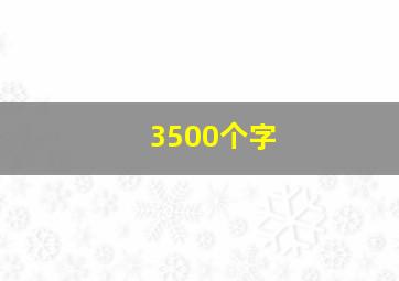 3500个字