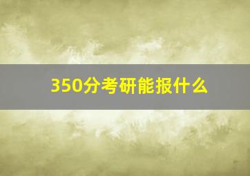 350分考研能报什么