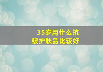 35岁用什么抗皱护肤品比较好