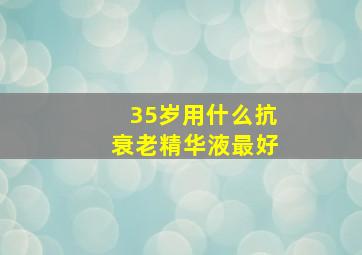 35岁用什么抗衰老精华液最好