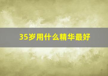 35岁用什么精华最好