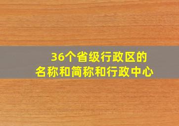 36个省级行政区的名称和简称和行政中心