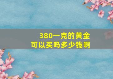 380一克的黄金可以买吗多少钱啊