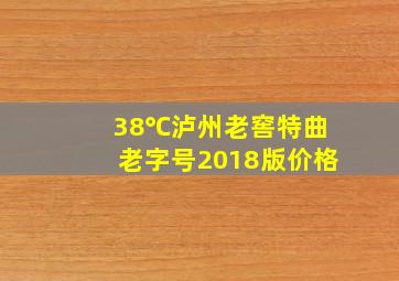 38℃泸州老窖特曲老字号2018版价格