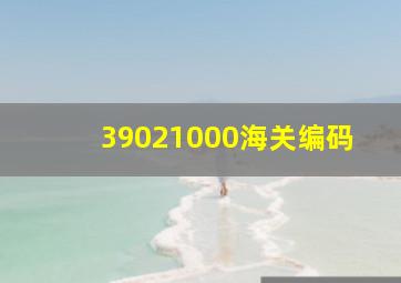 39021000海关编码