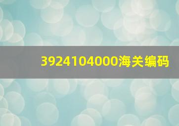 3924104000海关编码