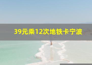 39元乘12次地铁卡宁波