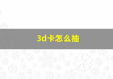 3d卡怎么抽