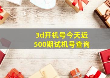 3d开机号今天近500期试机号查询