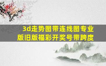 3d走势图带连线图专业版旧版福彩开奖号带跨度