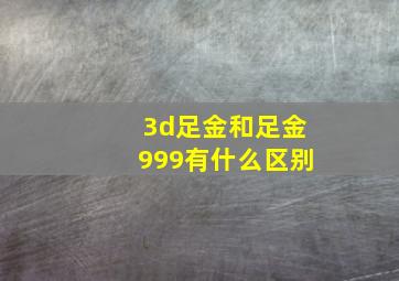 3d足金和足金999有什么区别