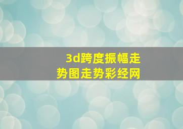 3d跨度振幅走势图走势彩经网