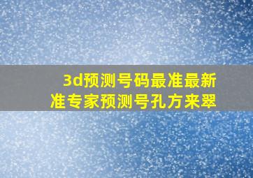 3d预测号码最准最新准专家预测号孔方来翠