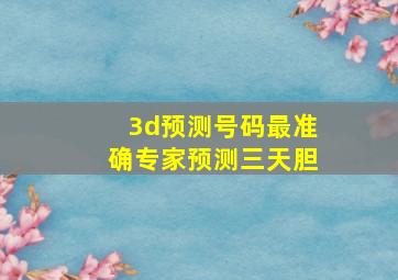 3d预测号码最准确专家预测三天胆