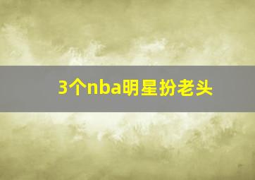 3个nba明星扮老头