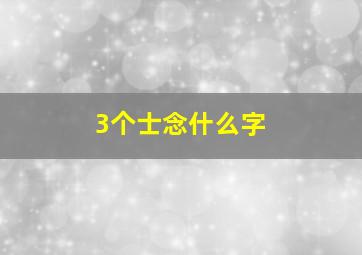 3个士念什么字