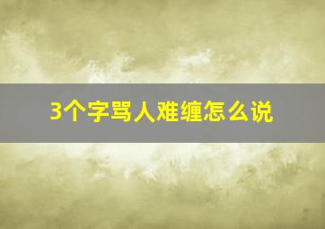 3个字骂人难缠怎么说