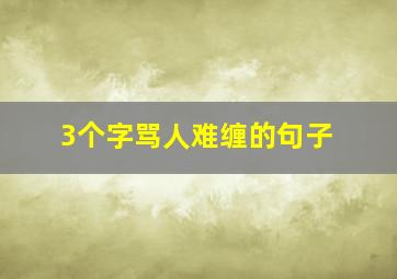 3个字骂人难缠的句子