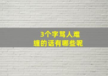 3个字骂人难缠的话有哪些呢