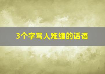 3个字骂人难缠的话语