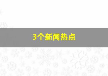 3个新闻热点