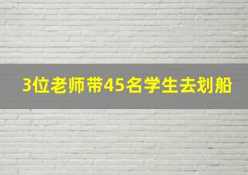 3位老师带45名学生去划船