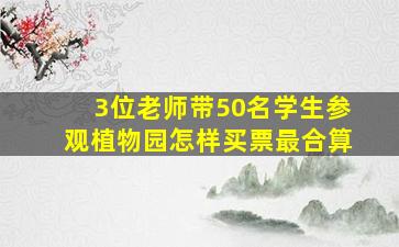 3位老师带50名学生参观植物园怎样买票最合算