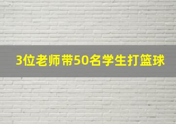 3位老师带50名学生打篮球