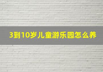 3到10岁儿童游乐园怎么养