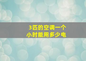 3匹的空调一个小时能用多少电