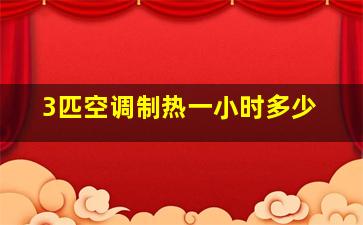 3匹空调制热一小时多少