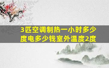 3匹空调制热一小时多少度电多少钱室外温度2度