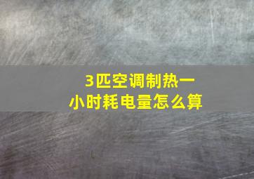 3匹空调制热一小时耗电量怎么算