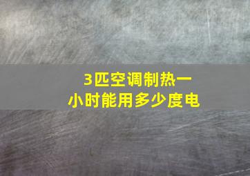 3匹空调制热一小时能用多少度电