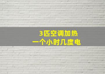 3匹空调加热一个小时几度电