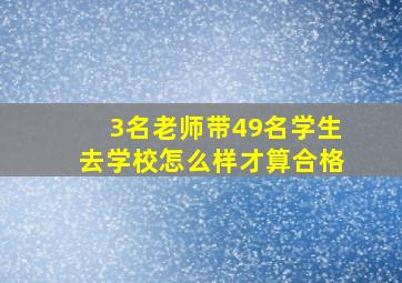 3名老师带49名学生去学校怎么样才算合格