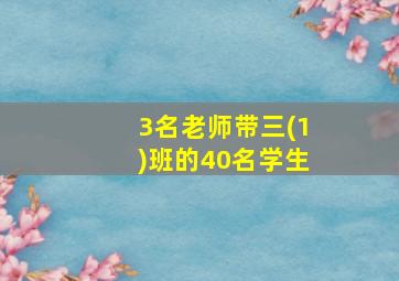 3名老师带三(1)班的40名学生