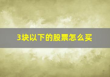 3块以下的股票怎么买