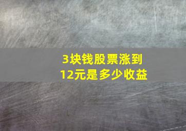 3块钱股票涨到12元是多少收益