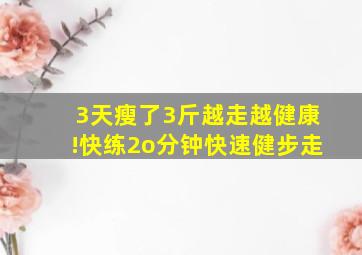 3天瘦了3斤越走越健康!快练2o分钟快速健步走