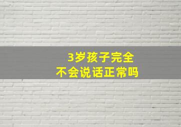 3岁孩子完全不会说话正常吗