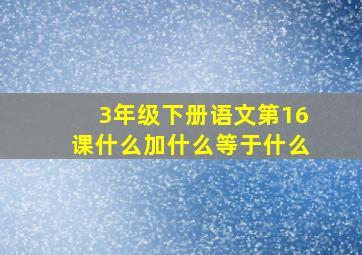 3年级下册语文第16课什么加什么等于什么