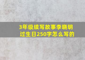 3年级续写故事李晓明过生日250字怎么写的