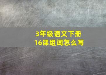 3年级语文下册16课组词怎么写