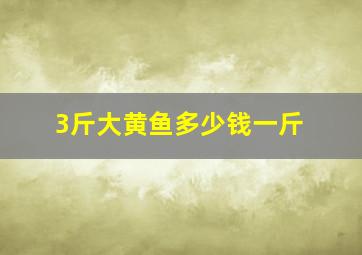 3斤大黄鱼多少钱一斤