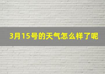 3月15号的天气怎么样了呢