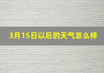 3月15日以后的天气怎么样