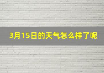 3月15日的天气怎么样了呢