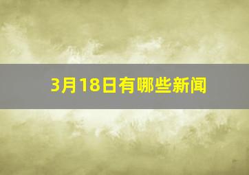 3月18日有哪些新闻